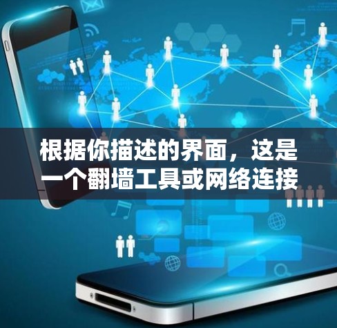 根据你描述的界面,这是一个翻墙工具或网络连接管理的界面。以下是对你的问题的逐步解答 根据你描述的界面,这是一个翻墙工具或网络连接管理的界面。以下是对你的问题的逐步解答