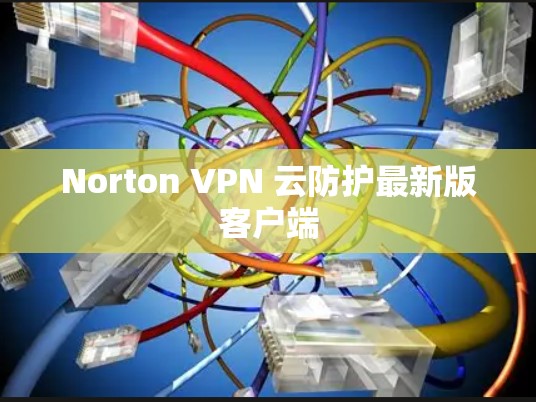 Norton VPN 云防护最新版客户端 Norton VPN 云防护最新版客户端