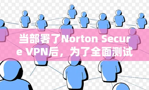 当部署了Norton Secure VPN后,为了全面测试其网络性能,可以按照以下步骤进行测试和线路速度分析。以下是一个详细的步骤指南和测试结果分析 当部署了Norton Secure VPN后,为了全面测试其网络性能,可以按照以下步骤进行测试和线路速度分析。以下是一个详细的步骤指南和测试结果分析