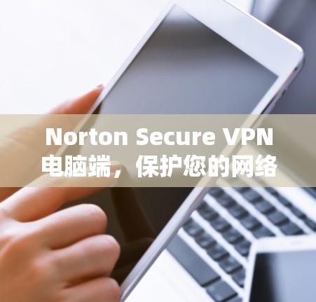 Norton Secure VPN电脑端,保护您的网络传输,构建安全的网络环境 Norton Secure VPN电脑端,保护您的网络传输,构建安全的网络环境