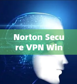 Norton Secure VPN Windows版,简单高效、安全轻松 Norton Secure VPN Windows版,简单高效、安全轻松