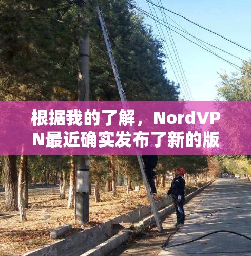 根据我的了解,NordVPN最近确实发布了新的版本。223年11月,NordVPN发布了版本1.12,这是其最新版本。以下是关于NordVPN1.12的相关信息 根据我的了解,NordVPN最近确实发布了新的版本。223年11月,NordVPN发布了版本1.12,这是其最新版本。以下是关于NordVPN1.12的相关信息