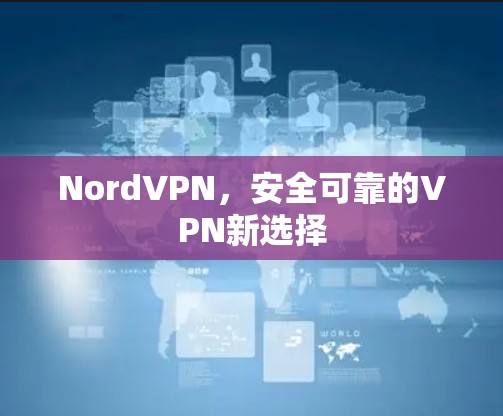 NordVPN,安全可靠的VPN新选择 NordVPN,安全可靠的VPN新选择