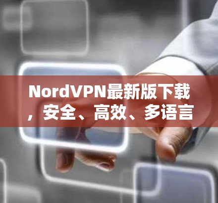 NordVPN最新版下载,安全、高效、多语言,你值得下载? NordVPN最新版下载,安全、高效、多语言,你值得下载?