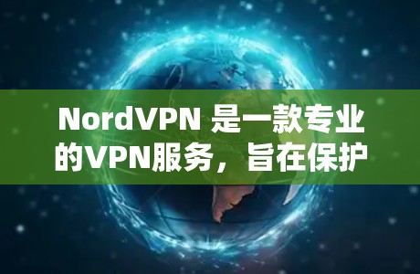 NordVPN 是一款专业的VPN服务,旨在保护用户的数据安全。以下是关于 NordVPN的详细说明 NordVPN 是一款专业的VPN服务,旨在保护用户的数据安全。以下是关于 NordVPN的详细说明
