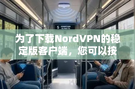 为了下载NordVPN的稳定版客户端,您可以按照以下步骤进行操作 为了下载NordVPN的稳定版客户端,您可以按照以下步骤进行操作