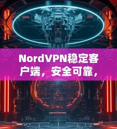 NordVPN稳定客户端,安全可靠,轻松连接世界 NordVPN稳定客户端,安全可靠,轻松连接世界