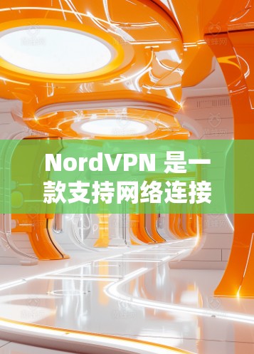 NordVPN 是一款支持网络连接测试的网络VPN服务，用户可以通过它进行安全的网络访问和远程连接测试。以下是一些关于如何使用 NordVPN进行网络连接测试的步骤和注意事项