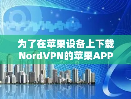 为了在苹果设备上下载NordVPN的苹果APP,您可以按照以下步骤进行操作 为了在苹果设备上下载NordVPN的苹果APP,您可以按照以下步骤进行操作