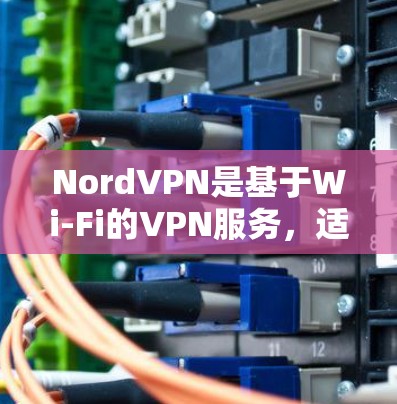 NordVPN是基于Wi-Fi的VPN服务,适用于没有Wi-Fi设备的环境,如办公室或无Wi-Fi的家里。以下是使用NordVPN的步骤 NordVPN是基于Wi-Fi的VPN服务,适用于没有Wi-Fi设备的环境,如办公室或无Wi-Fi的家里。以下是使用NordVPN的步骤