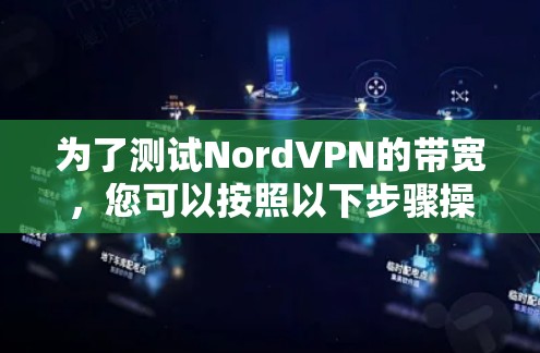为了测试NordVPN的带宽,您可以按照以下步骤操作 为了测试NordVPN的带宽,您可以按照以下步骤操作