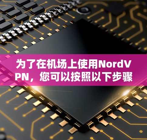 为了在机场上使用NordVPN,您可以按照以下步骤进行操作 为了在机场上使用NordVPN,您可以按照以下步骤进行操作
