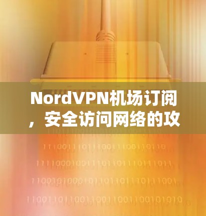 NordVPN机场订阅,安全访问网络的攻略 NordVPN机场订阅,安全访问网络的攻略