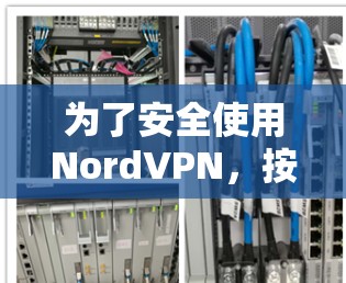 为了安全使用NordVPN,按照以下步骤操作 为了安全使用NordVPN,按照以下步骤操作