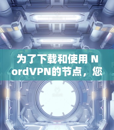 为了下载和使用 NordVPN的节点,您可以按照以下步骤进行操作 为了下载和使用 NordVPN的节点,您可以按照以下步骤进行操作