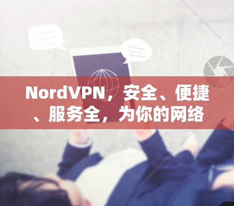 NordVPN,安全、便捷、服务全,为你的网络安全保驾护航! NordVPN,安全、便捷、服务全,为你的网络安全保驾护航!