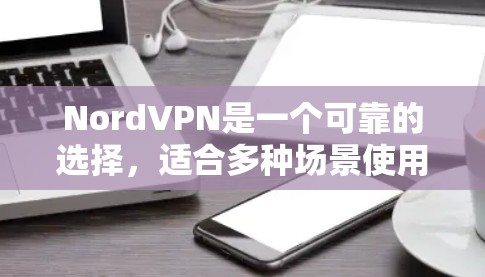 NordVPN是一个可靠的选择，适合多种场景使用。以下是一些关键点，帮助你更好地决定是否适合你的需求