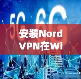 安装NordVPN在Windows系统，您可以按照以下步骤进行