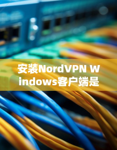 安装NordVPN Windows客户端是一个相对简单的步骤。以下是详细的安装步骤 安装NordVPN Windows客户端是一个相对简单的步骤。以下是详细的安装步骤