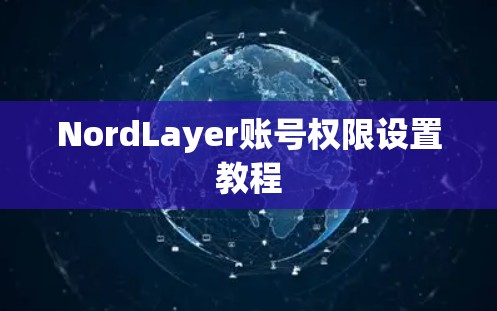 NordLayer账号权限设置教程 NordLayer账号权限设置教程