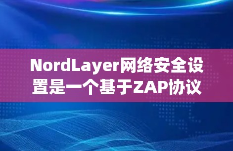 NordLayer网络安全设置是一个基于ZAP协议的框架,旨在构建安全、可扩展和可维护的安全网络环境。以下是详细的学习步骤和关键点 NordLayer网络安全设置是一个基于ZAP协议的框架,旨在构建安全、可扩展和可维护的安全网络环境。以下是详细的学习步骤和关键点