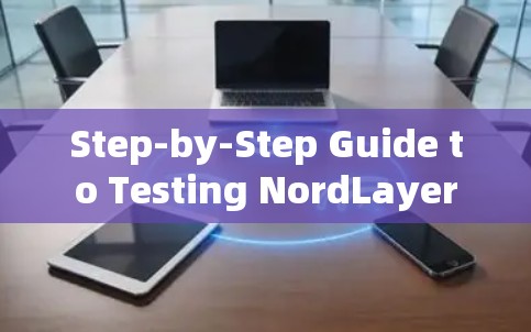 Step-by-Step Guide to Testing NordLayer Step-by-Step Guide to Testing NordLayer