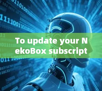 To update your NekoBox subscription,follow these organized steps: To update your NekoBox subscription,follow these organized steps: