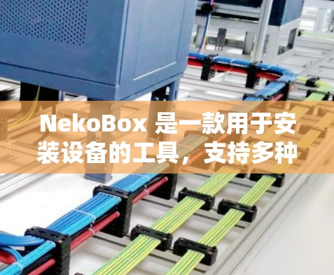 NekoBox 是一款用于安装设备的工具,支持多种设备,如手机、平板、电脑等。以下是安装NekoBox的步骤指南 NekoBox 是一款用于安装设备的工具,支持多种设备,如手机、平板、电脑等。以下是安装NekoBox的步骤指南