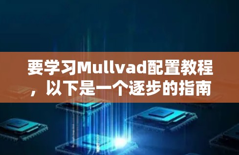 要学习Mullvad配置教程,以下是一个逐步的指南 要学习Mullvad配置教程,以下是一个逐步的指南