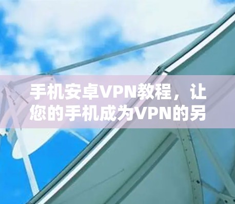 手机安卓VPN教程,让您的手机成为VPN的另一面 手机安卓VPN教程,让您的手机成为VPN的另一面