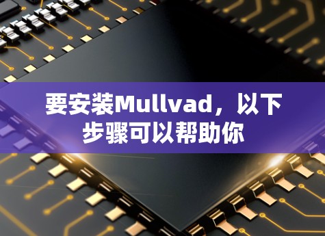 要安装Mullvad,以下步骤可以帮助你 要安装Mullvad,以下步骤可以帮助你