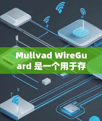 Mullvad WireGuard 是一个用于存储和访问文件的工具,支持导出参数配置。以下是详细步骤,帮助您配置导出参数 Mullvad WireGuard 是一个用于存储和访问文件的工具,支持导出参数配置。以下是详细步骤,帮助您配置导出参数