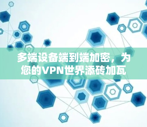 多端设备端到端加密,为您的VPN世界添砖加瓦 多端设备端到端加密,为您的VPN世界添砖加瓦