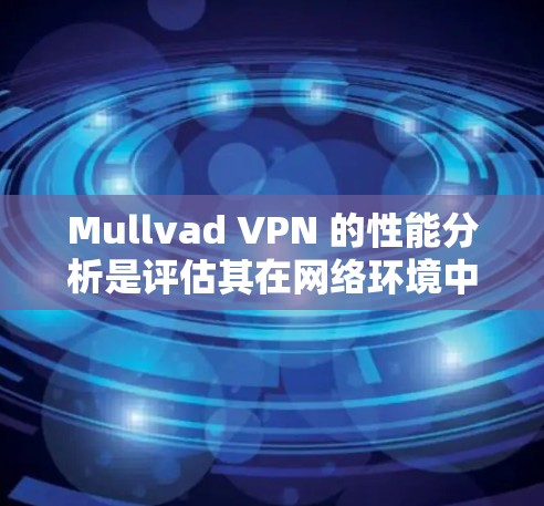 Mullvad VPN 的性能分析是评估其在网络环境中的表现的重要指标。以下是对 Mullvad VPN 的性能分析及可能的优化建议 Mullvad VPN 的性能分析是评估其在网络环境中的表现的重要指标。以下是对 Mullvad VPN 的性能分析及可能的优化建议