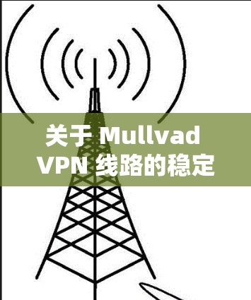 关于 Mullvad VPN 线路的稳定测试,以下是一些常见问题和测试结果的分析 关于 Mullvad VPN 线路的稳定测试,以下是一些常见问题和测试结果的分析