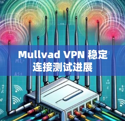 Mullvad VPN 稳定连接测试进展 Mullvad VPN 稳定连接测试进展