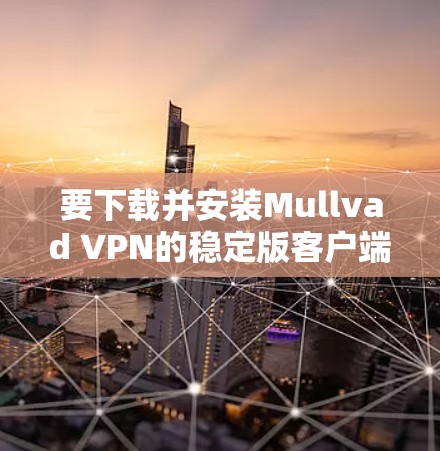 要下载并安装Mullvad VPN的稳定版客户端,步骤如下 要下载并安装Mullvad VPN的稳定版客户端,步骤如下