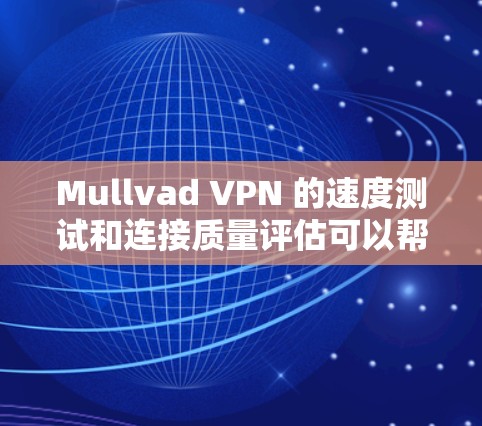 Mullvad VPN 的速度测试和连接质量评估可以帮助你了解其在不同环境下的表现。以下是一些方法和工具可以用于评估其性能 Mullvad VPN 的速度测试和连接质量评估可以帮助你了解其在不同环境下的表现。以下是一些方法和工具可以用于评估其性能