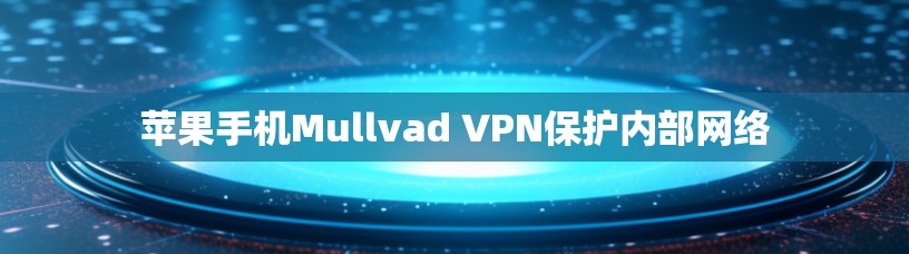 苹果手机Mullvad VPN保护内部网络 苹果手机Mullvad VPN保护内部网络