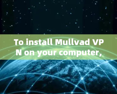 To install Mullvad VPN on your computer,follow these organized steps: To install Mullvad VPN on your computer,follow these organized steps: