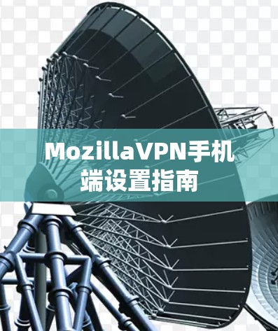 MozillaVPN手机端设置指南 MozillaVPN手机端设置指南