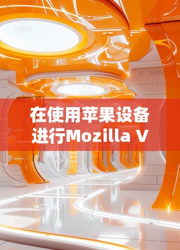 在使用苹果设备进行Mozilla VPN 连接时，以下是一些详细的步骤说明