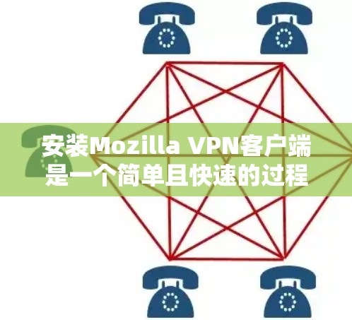 安装Mozilla VPN客户端是一个简单且快速的过程，但为了确保正确性，建议按照以下步骤进行