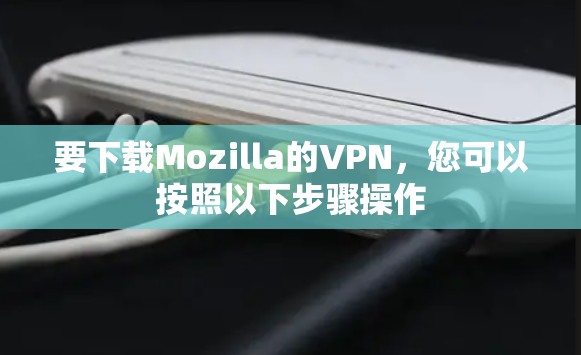 要下载Mozilla的VPN,您可以按照以下步骤操作 要下载Mozilla的VPN,您可以按照以下步骤操作