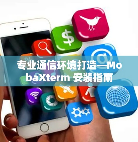专业通信环境打造—MobaXterm 安装指南