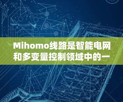 Mihomo线路是智能电网和多变量控制领域中的一个重要概念，主要指一种高效处理多变量信号的系统。以下是对其的详细解释