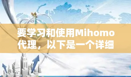 要学习和使用Mihomo代理,以下是一个详细的步骤指南 要学习和使用Mihomo代理,以下是一个详细的步骤指南