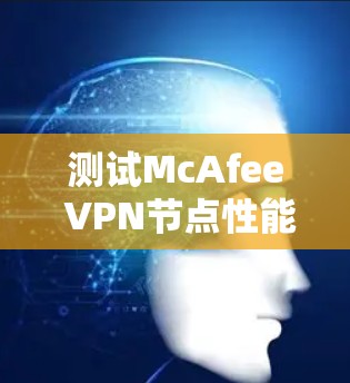 测试McAfee VPN节点性能,了解其在不同网络中的表现 测试McAfee VPN节点性能,了解其在不同网络中的表现
