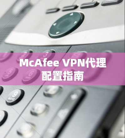 McAfee VPN代理配置指南 McAfee VPN代理配置指南