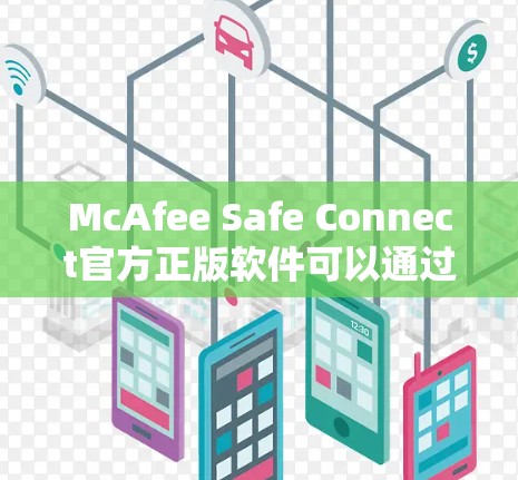 McAfee Safe Connect官方正版软件可以通过以下步骤下载和使用 McAfee Safe Connect官方正版软件可以通过以下步骤下载和使用